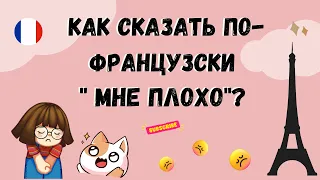 КАК СКАЗАТЬ ПО-ФРАНЦУЗСКИ "МНЕ ПЛОХО"?  Уроки  французского языка.