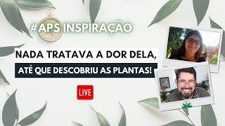 APS Inspiração - Nada tratava a dor dela, até que descobriu as plantas!