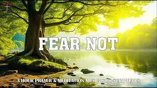 FEAR NOT: 3 Hour Prayer Time Music | Christian Meditation Music | Piano Worship