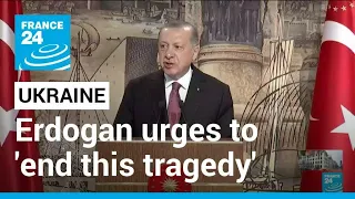 Erdogan urges Russia, Ukraine to 'end this tragedy' • FRANCE 24 English