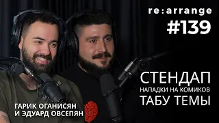 Rearrange #139 Гарик Оганисян и Эдуард Овсепян - Стендап, табу темы, Нападки на комиков