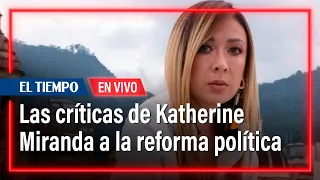 Katherine Miranda habla sobre la polémica reforma política | El Tiempo