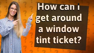 How can I get around a window tint ticket?