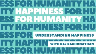 Happiness for Humanity Ep. 7: Understanding Happiness with Raj Raghunathan