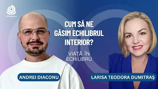 Cum putem să ne găsim echilibrul interior?|Larisa Teodora Dumitraș&Andrei Diaconu|Viață în echilibru