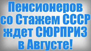 Пенсионеров со Стажем СССР ждет СЮРПРИЗ в Августе!