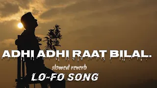 Adhi adhi raat bilal (slowed reverb) lofi song...