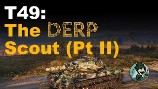 T49: The Derp Scout (Part 2) || World of Tanks