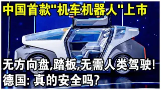 中國首款“汽車機器人”上市！無方向盤、踏板，無需人類駕駛，整輛車就是一個機器人！德國：真的安全嗎？