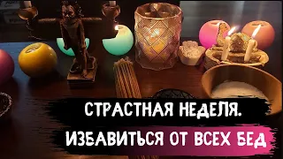 Страстная неделя. Избавиться от Всех бед