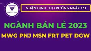 NHẬN ĐỊNH THỊ TRƯỜNG NGÀY 1/3 - NGÀNH BÁN LẺ 2023 - MWG MSN PNJ PET FRT DGW