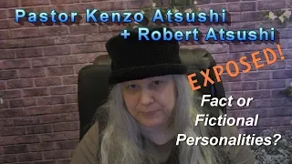 PASTORS KENZO ATSUSHI & ROBERT ATSUSHI, REAL OR FICTIONAL PEOPLE, EXPOSED!