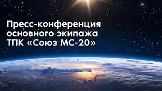 Пресс-конференция основного экипажа ТПК «Союз МС-20»