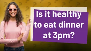 Is it healthy to eat dinner at 3pm?
