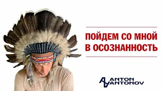 Пойдём со мной в осознанность /Антон Антонов/