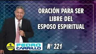 Nº 221 "ORACIÓN PARA SER LIBRE DEL ESPOSO ESPIRITUAL" Pastor Pedro Carrillo