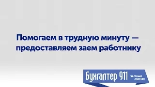 Помогаем в трудную минуту - предоставляем заем работнику. Видео урок от Бухгалтер 911