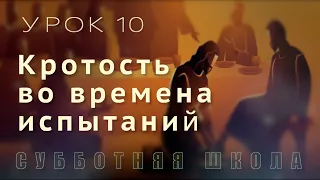 Субботняя школа | В горниле испытаний - со Христом | 10 урок: Кротость во времена испытаний