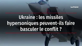 Ukraine : les missiles hypersoniques peuvent-ils faire basculer le conflit ?