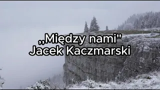 Między nami - Jacek Kaczmarski TEKST