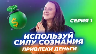 Используй СИЛУ СОЗНАНИЯ. Привлеки Деньги. Серия 1