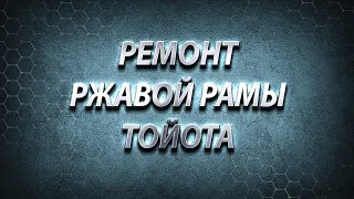 РЕМОНТ РЖАВОЙ РАМЫ ТОЙОТА