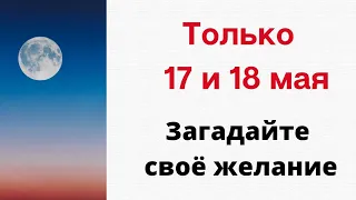 Только 17 и 18 мая - Загадайте своё желание.