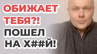 Обижает тебя? Пошел на х##й! Женщину нельзя обижать.