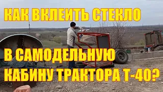 Как вклеить стекло в самодельную кабину трактора Т-40?