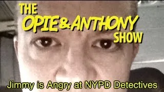Opie & Anthony: Jimmy is Angry at NYPD Detectives (05/06/10)