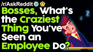 Bosses, What's the Craziest Thing You've Seen an Employee Do? r/AskReddit Reddit Stories