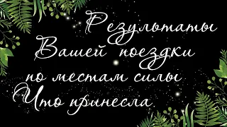 321 🍉 КАК ПРОШЛИ ВАШИ ЧИСТКИ НА МЕСТАХ СИЛЫ И РЕЗУЛЬТАТЫ ВАШЕЙ ПОЕЗДКИ | РАСКЛАД ТАРО ОНЛАЙН