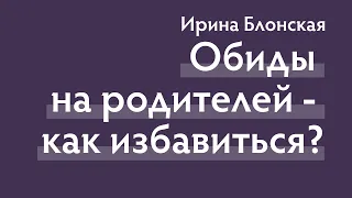 Как отпустить обиду на родителей, которых уже нет | Ирина Блонская