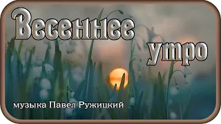 "Весеннее утро" - музыка Павел Ружицкий