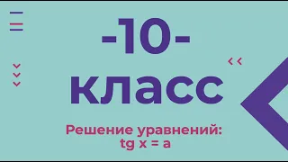 10 класс. Решение уравнений tg x =a