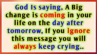 God Is saying, A Big change is coming in your life the day after tomorrow, If you ignore this..