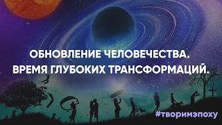 Обновление человечества. Время глубоких трансформаций.