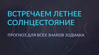 #9/2 - Летнее солнцестояние 2023: По всем знакам зодиака