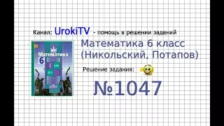 Задание №1047 - Математика 6 класс (Никольский С.М., Потапов М.К.)