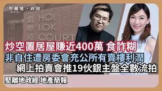 【堅離地政經】見財化水: 炒居屋王凱樂苑逆市4年賺4球，因空置非自住遭房委會充公利潤；居屋新盤推出六二折變七變相加價，需求仍高，惟二手買賣價值須留意 (馮智政 x Jace)