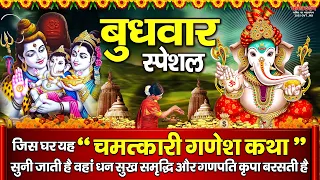 बुधवारके दिन जिस घर यह " चमत्कारी गणेश कथा " सुनी जाती है वहां धन सुख समृद्धि और गणपति कृपा बरसती है