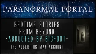 Bedtime Stories From Beyond - ABUCTED BY BIGFOOT - The Albert Ostman Account