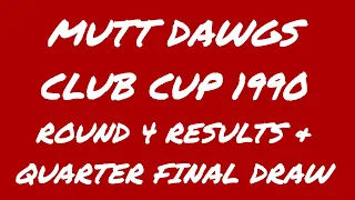 Mutt Dawgs Club Cup 1990 - Round 4 Results & Quarter Final Draw