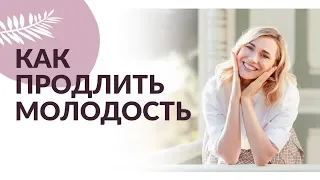 КАК ПРОДЛИТЬ МОЛОДОСТЬ и как замедлить процессы старения.