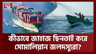 জলদস্যুদের কিভাবে মোকাবিলা করে জাহাজগুলো ? | Somalian Pirates | Ekattor TV