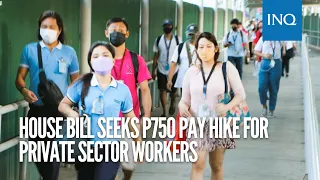 House bill seeks P750 pay hike for private sector workers