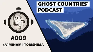 Ghost Countries Podcast #9 - Minami-Torishima