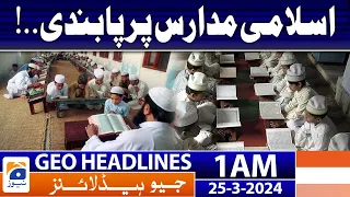 Geo News Headlines 1 AM | Ban on Islamic madrassas..! | 25th March 2024