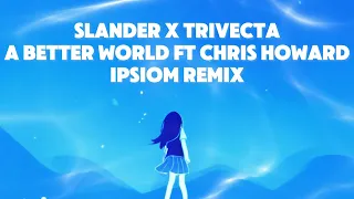 SLANDER & Trivecta - A Better World Ft. Chris Howard (Ipsiom Remix) [Hypertrance]