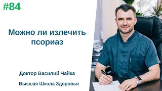 #84 Можно ли излечить псориаз. Спросите у доктора Василия Чайки, Высшая школа здоровья